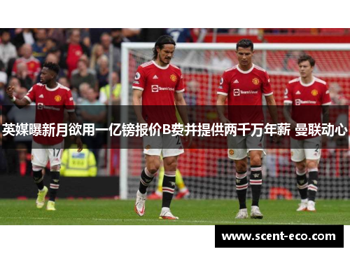 英媒曝新月欲用一亿镑报价B费并提供两千万年薪 曼联动心